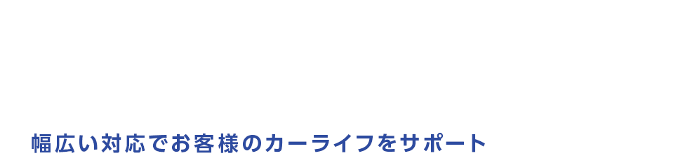 幅広い対応でお客様のカーライフをサポート